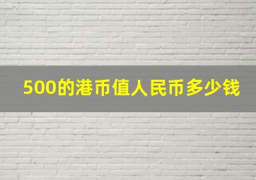 500的港币值人民币多少钱