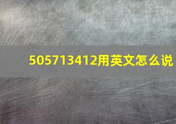 505713412用英文怎么说