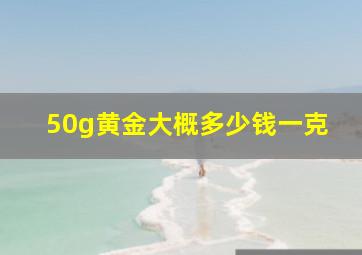 50g黄金大概多少钱一克