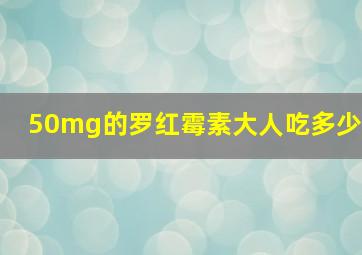 50mg的罗红霉素大人吃多少