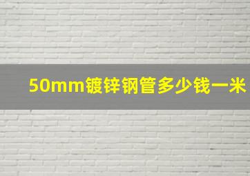 50mm镀锌钢管多少钱一米