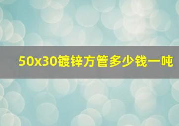 50x30镀锌方管多少钱一吨