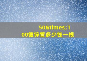 50×100镀锌管多少钱一根