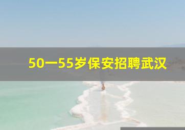 50一55岁保安招聘武汉