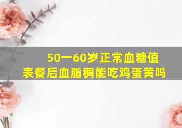 50一60岁正常血糖值表餐后血脂稠能吃鸡蛋黄吗