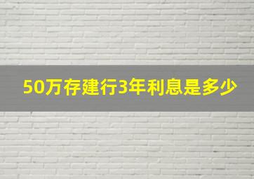 50万存建行3年利息是多少