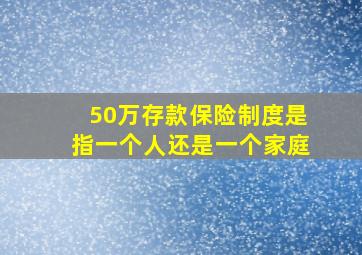 50万存款保险制度是指一个人还是一个家庭