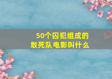 50个囚犯组成的敢死队电影叫什么