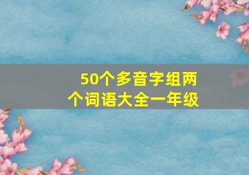 50个多音字组两个词语大全一年级