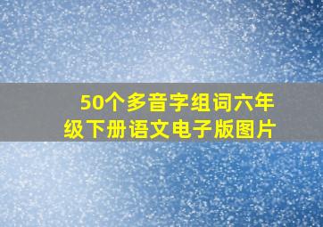 50个多音字组词六年级下册语文电子版图片