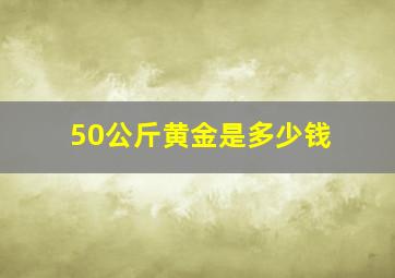 50公斤黄金是多少钱