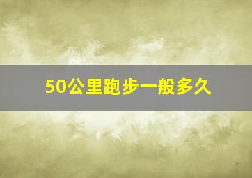 50公里跑步一般多久