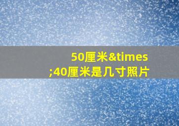 50厘米×40厘米是几寸照片