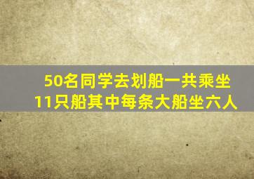 50名同学去划船一共乘坐11只船其中每条大船坐六人