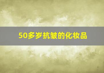 50多岁抗皱的化妆品