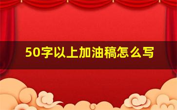 50字以上加油稿怎么写