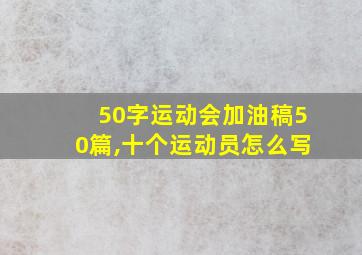 50字运动会加油稿50篇,十个运动员怎么写