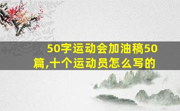 50字运动会加油稿50篇,十个运动员怎么写的