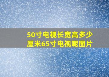 50寸电视长宽高多少厘米65寸电视呢图片