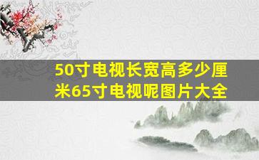 50寸电视长宽高多少厘米65寸电视呢图片大全