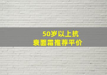 50岁以上抗衰面霜推荐平价