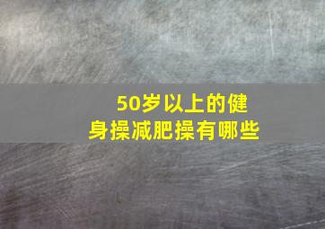 50岁以上的健身操减肥操有哪些