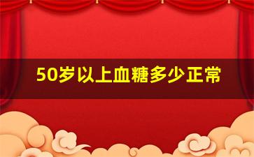 50岁以上血糖多少正常