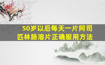 50岁以后每天一片阿司匹林肠溶片正确服用方法