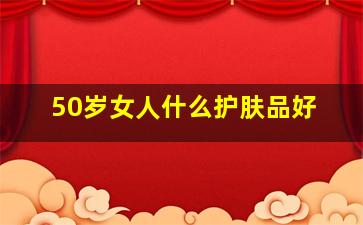 50岁女人什么护肤品好