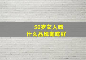 50岁女人喝什么品牌咖啡好