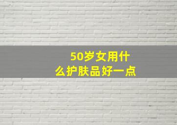 50岁女用什么护肤品好一点