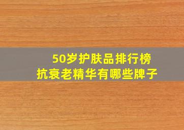 50岁护肤品排行榜抗衰老精华有哪些牌子