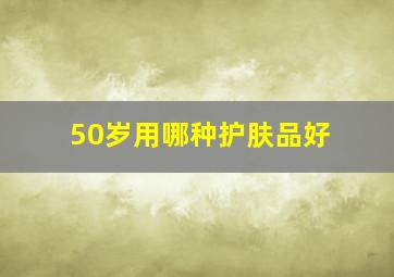 50岁用哪种护肤品好