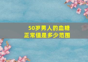 50岁男人的血糖正常值是多少范围