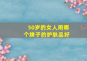 50岁的女人用哪个牌子的护肤品好