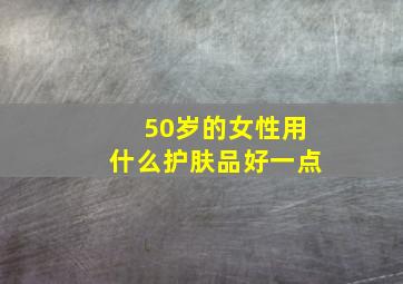 50岁的女性用什么护肤品好一点