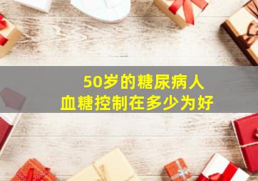 50岁的糖尿病人血糖控制在多少为好