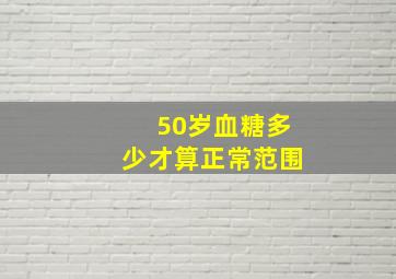 50岁血糖多少才算正常范围