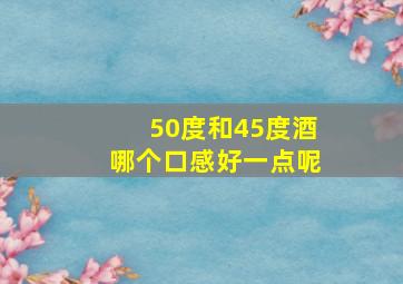 50度和45度酒哪个口感好一点呢