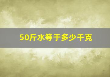 50斤水等于多少千克