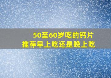 50至60岁吃的钙片推荐早上吃还是晚上吃