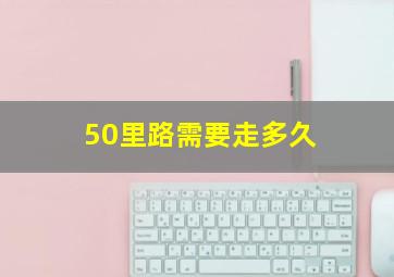 50里路需要走多久