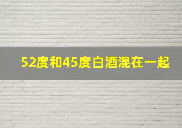 52度和45度白酒混在一起