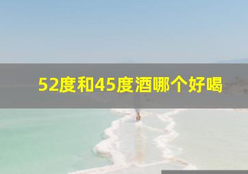 52度和45度酒哪个好喝