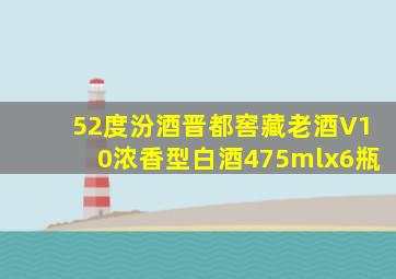 52度汾酒晋都窖藏老酒V10浓香型白酒475mlx6瓶