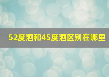 52度酒和45度酒区别在哪里