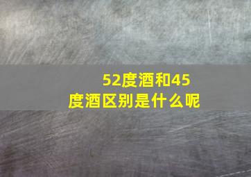 52度酒和45度酒区别是什么呢