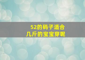 52的码子适合几斤的宝宝穿呢