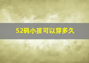 52码小孩可以穿多久