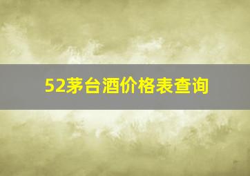 52茅台酒价格表查询